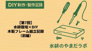 第7回｜水耕栽培槽DIY｜木製フレームの組み立て記録（前編）