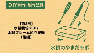 【第8回】水耕栽培槽DIY｜木製フレームの組み立て記録（後編）
